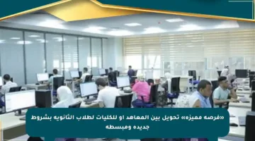 «فرصة مميزة» تحويل بين المعاهد أو للكليات لطلاب الثانوية بشروط جديدة ومبسطة